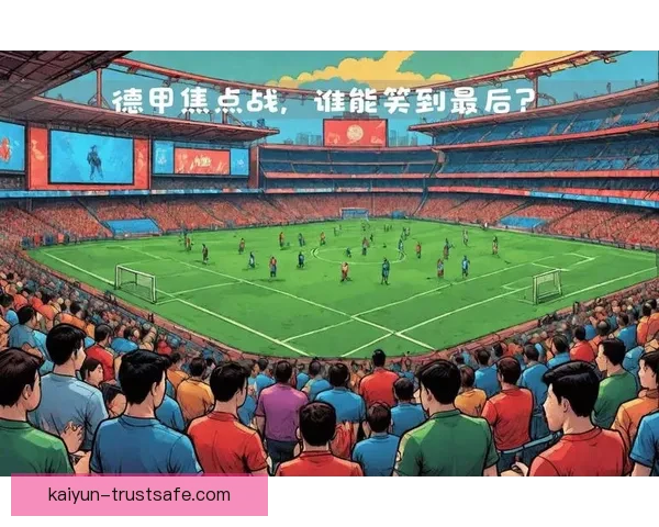 德甲豪门阵容变动势必影响赛季竞争格局与球队表现